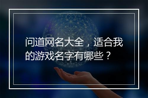 问道网名大全，适合我的游戏名字有哪些？