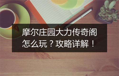 摩尔庄园大力传奇阁怎么玩？攻略详解！