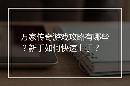 万家传奇游戏攻略有哪些？新手如何快速上手？