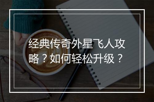 经典传奇外星飞人攻略？如何轻松升级？