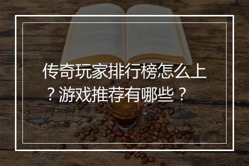 传奇玩家排行榜怎么上？游戏推荐有哪些？