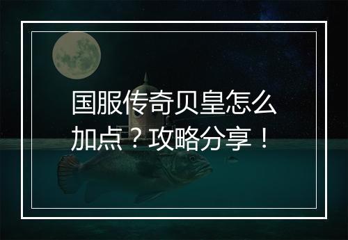 国服传奇贝皇怎么加点？攻略分享！