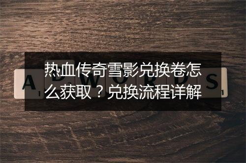 热血传奇雪影兑换卷怎么获取？兑换流程详解