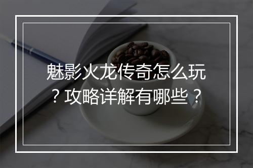 魅影火龙传奇怎么玩？攻略详解有哪些？