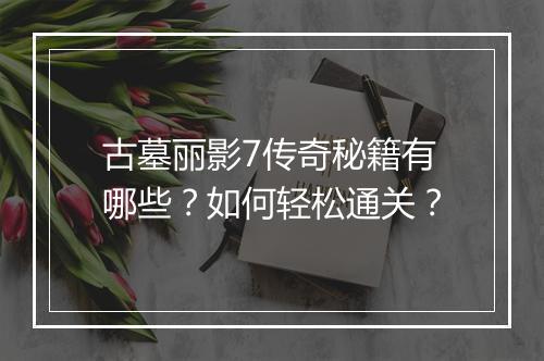 古墓丽影7传奇秘籍有哪些？如何轻松通关？