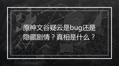 原神文谷疑云是bug还是隐藏剧情？真相是什么？
