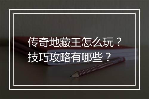 传奇地藏王怎么玩？技巧攻略有哪些？