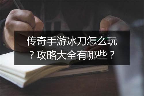 传奇手游冰刀怎么玩？攻略大全有哪些？