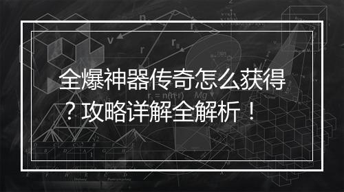 全爆神器传奇怎么获得？攻略详解全解析！