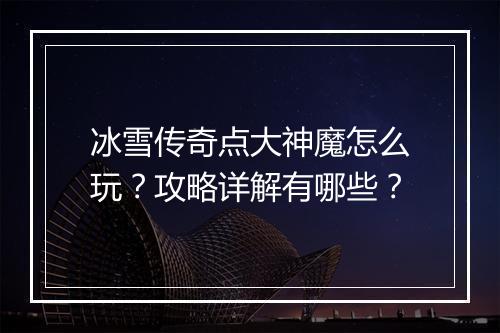 冰雪传奇点大神魔怎么玩？攻略详解有哪些？