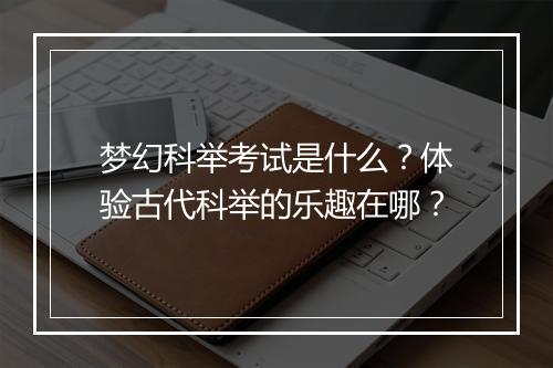 梦幻科举考试是什么？体验古代科举的乐趣在哪？
