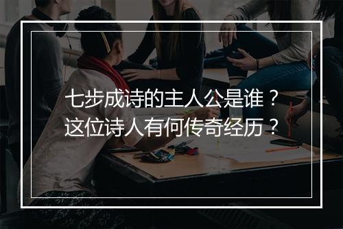 七步成诗的主人公是谁？这位诗人有何传奇经历？