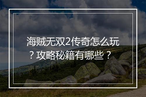 海贼无双2传奇怎么玩？攻略秘籍有哪些？