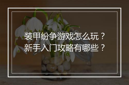 装甲纷争游戏怎么玩？新手入门攻略有哪些？