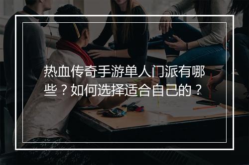 热血传奇手游单人门派有哪些？如何选择适合自己的？