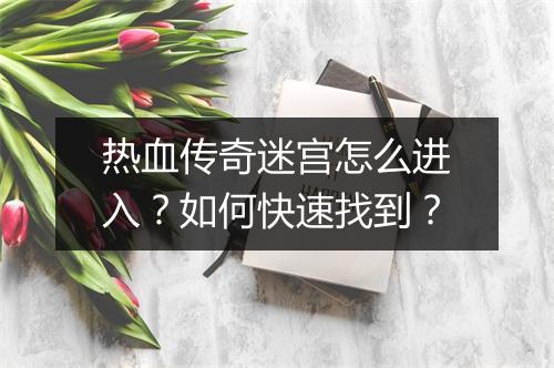 热血传奇迷宫怎么进入？如何快速找到？