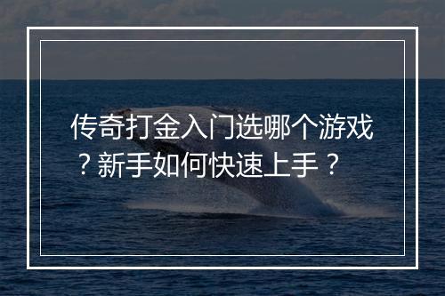 传奇打金入门选哪个游戏？新手如何快速上手？