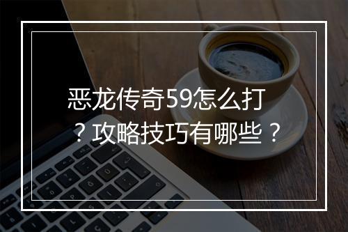 恶龙传奇59怎么打？攻略技巧有哪些？