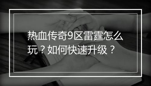 热血传奇9区雷霆怎么玩？如何快速升级？