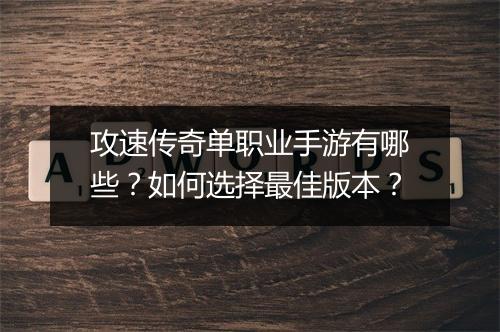 攻速传奇单职业手游有哪些？如何选择最佳版本？
