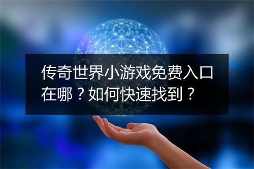 传奇世界小游戏免费入口在哪？如何快速找到？