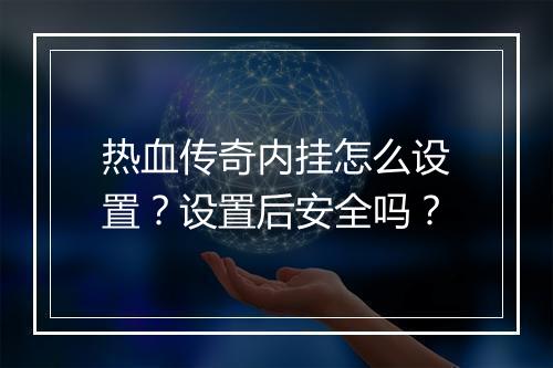 热血传奇内挂怎么设置？设置后安全吗？
