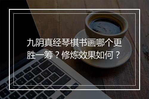 九阴真经琴棋书画哪个更胜一筹？修炼效果如何？