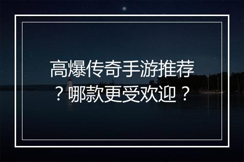 高爆传奇手游推荐？哪款更受欢迎？