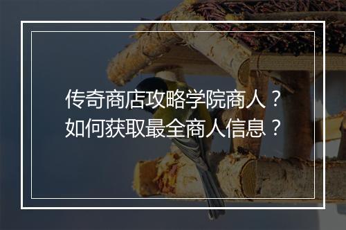 传奇商店攻略学院商人？如何获取最全商人信息？