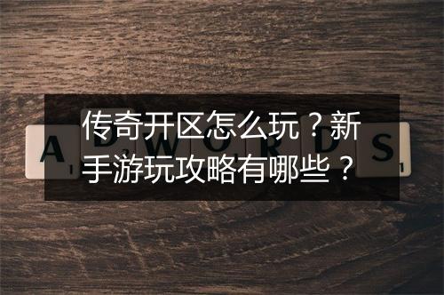 传奇开区怎么玩？新手游玩攻略有哪些？