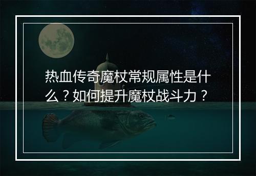 热血传奇魔杖常规属性是什么？如何提升魔杖战斗力？