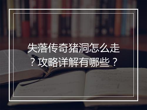 失落传奇猪洞怎么走？攻略详解有哪些？