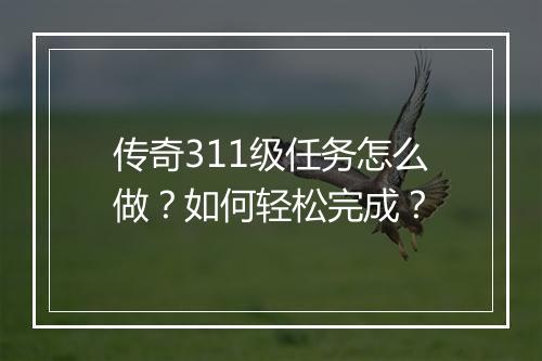 传奇311级任务怎么做？如何轻松完成？