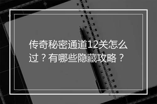 传奇秘密通道12关怎么过？有哪些隐藏攻略？