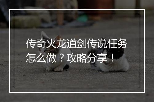 传奇火龙道剑传说任务怎么做？攻略分享！