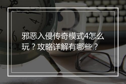 邪恶入侵传奇模式4怎么玩？攻略详解有哪些？