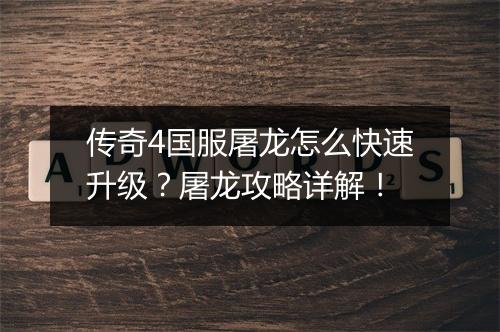 传奇4国服屠龙怎么快速升级？屠龙攻略详解！