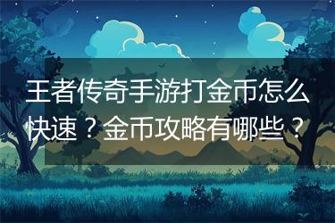 王者传奇手游打金币怎么快速？金币攻略有哪些？