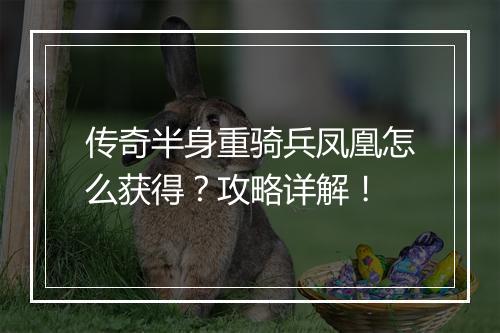 传奇半身重骑兵凤凰怎么获得？攻略详解！