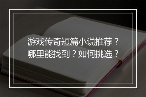 游戏传奇短篇小说推荐？哪里能找到？如何挑选？