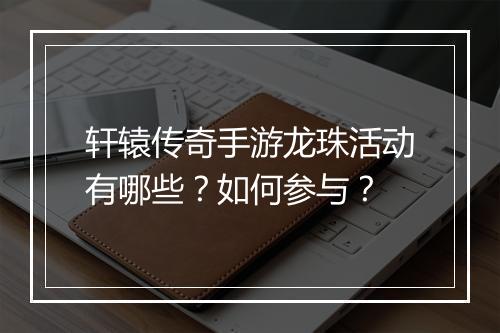 轩辕传奇手游龙珠活动有哪些？如何参与？
