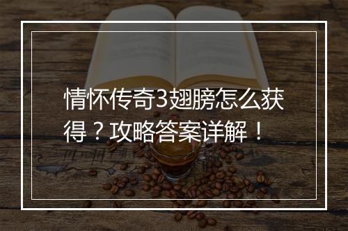 情怀传奇3翅膀怎么获得？攻略答案详解！