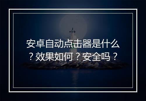 安卓自动点击器是什么？效果如何？安全吗？
