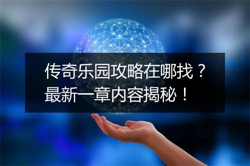 传奇乐园攻略在哪找？最新一章内容揭秘！
