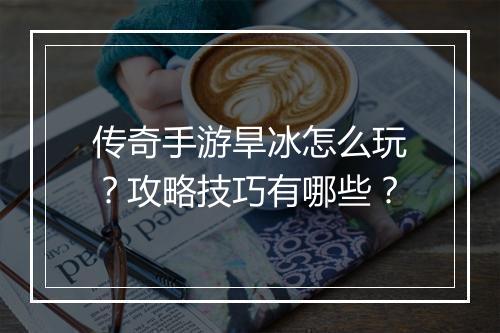 传奇手游旱冰怎么玩？攻略技巧有哪些？