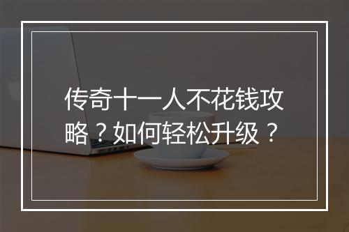 传奇十一人不花钱攻略？如何轻松升级？