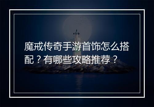 魔戒传奇手游首饰怎么搭配？有哪些攻略推荐？