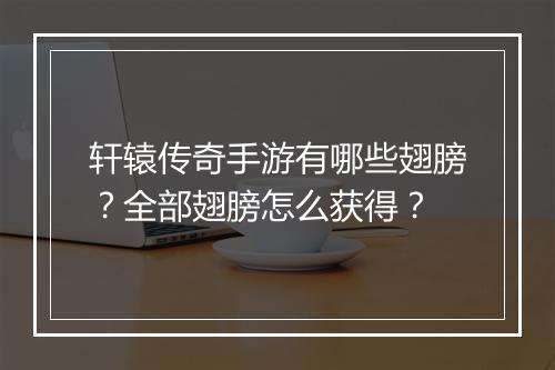 轩辕传奇手游有哪些翅膀？全部翅膀怎么获得？