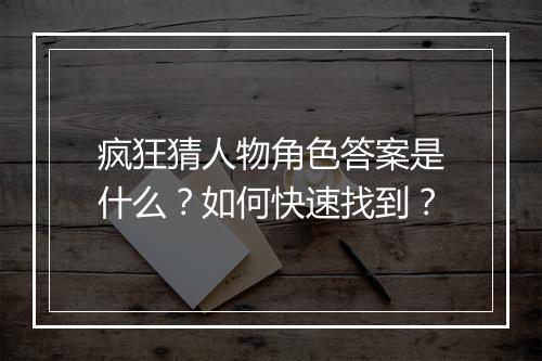 疯狂猜人物角色答案是什么？如何快速找到？