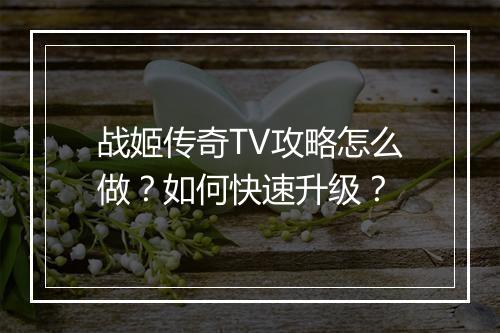 战姬传奇TV攻略怎么做？如何快速升级？